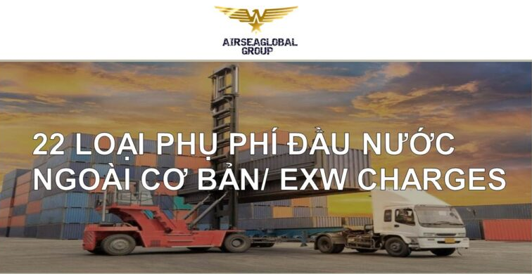 22 LOẠI PHỤ PHÍ ĐẦU NƯỚC NGOÀI CƠ BẢN/ EXW CHARGES