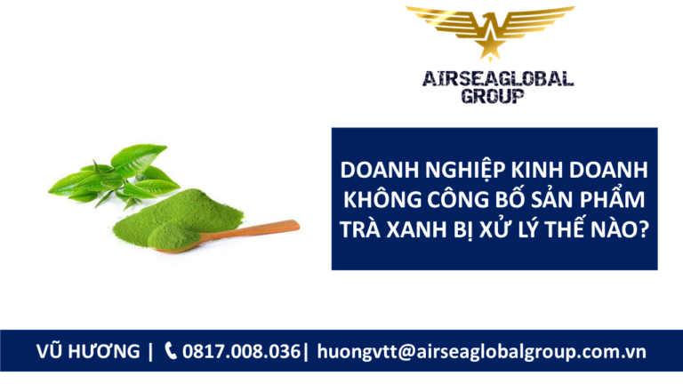 DOANH NGHIỆP KINH DOANH KHÔNG CÔNG BỐ SẢN PHẨM TRÀ XANH BỊ XỬ LÝ THẾ NÀO?
