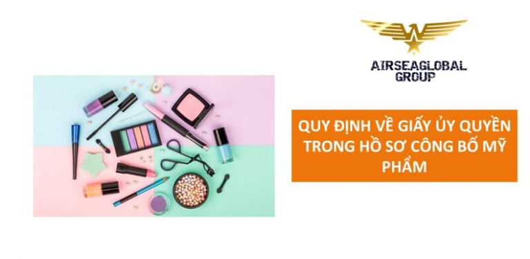 QUY ĐỊNH GIẤY ỦY QUYỀN (LOA/POA) TRONG HỒ SƠ CÔNG BỐ MỸ PHẨM