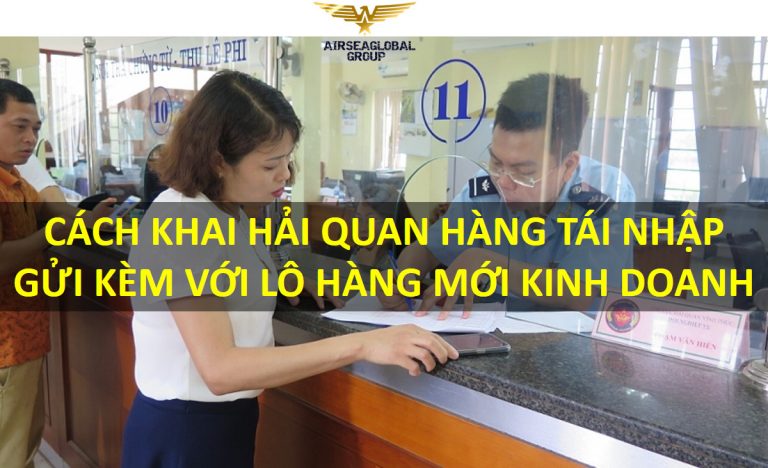 CÁCH KHAI HẢI QUAN HÀNG TÁI NHẬP GỬI KÈM VỚI LÔ HÀNG MỚI KINH DOANH.