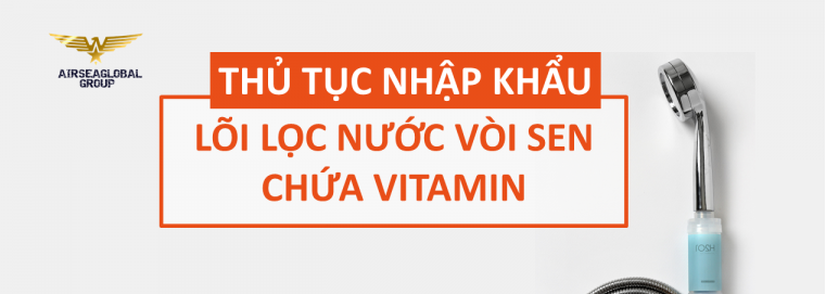 THỦ TỤC NHẬP KHẨU LÕI LỌC NƯỚC VÒI SEN VITAMIN