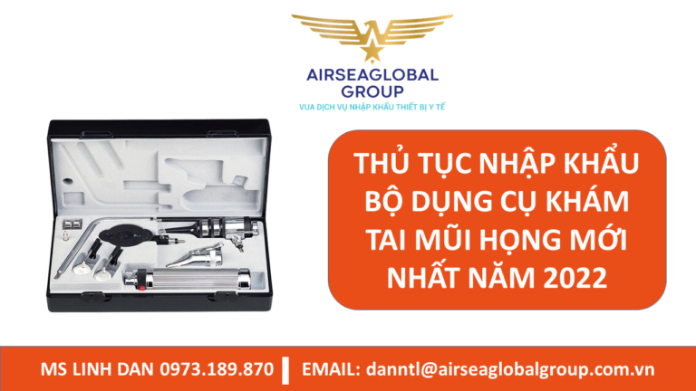 THỦ TỤC NHẬP KHẨU BỘ DỤNG CỤ KHÁM TAI MŨI HỌNG MỚI NHẤT NĂM 2022 - MS LINH ĐAN 0973.189.870