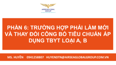 PHẦN 6 TRƯỜNG HỢP PHẢI LÀM MỚI VÀ THAY ĐỔI CÔNG BỐ TIÊU CHUẨN ÁP DỤNG TBYT LOẠI A B