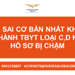 10 LỖI SAI CƠ BẢN NHẤT KHI LÀM LƯU HÀNH TBYT LOẠI C,D KHIẾN HỒ SƠ BỊ CHẬM