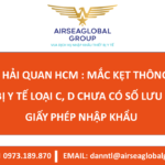 CV 1437 HẢI QUAN HCM : MẮC KẸT THÔNG QUAN THIẾT BỊ Y TẾ LOẠI C, D CHƯA CÓ SỐ LƯU HÀNH, GIẤY PHÉP NHẬP KHẨU - MS LINH ĐAN 0973189870