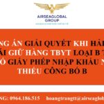 PHƯƠNG ÁN GIẢI QUYẾT KHI HẢI QUAN CÁT LÁI GIỮ HÀNG TBYT LOẠI B THUỘC TT30 CÓ GIẤY PHÉP NHẬP KHẨU NHƯNG THIẾU CÔNG BỐ B