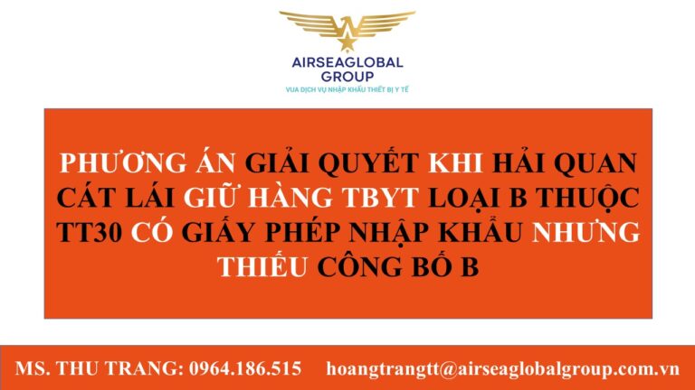 PHƯƠNG ÁN GIẢI QUYẾT KHI HẢI QUAN CÁT LÁI GIỮ HÀNG TBYT LOẠI B THUỘC TT30 CÓ GIẤY PHÉP NHẬP KHẨU NHƯNG THIẾU CÔNG BỐ B