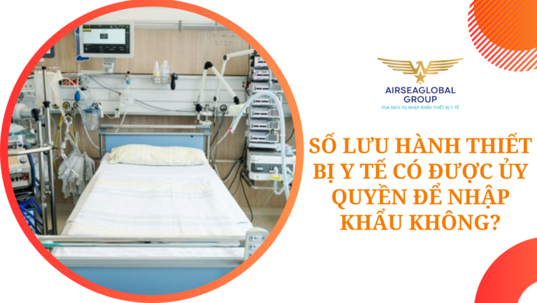 SỐ LƯU HÀNH THIẾT BỊ Y TẾ CÓ ĐƯỢC ỦY QUYỀN ĐỂ NHẬP KHẨU KHÔNG?