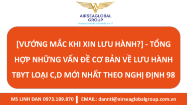 [VƯỚNG MẮC KHI XIN LƯU HÀNH?] - TỔNG HỢP NHỮNG VẤN ĐỀ CƠ BẢN VỀ LƯU HÀNH TBYT LOẠI C,D MỚI NHẤT THEO NGHỊ ĐỊNH 98 – MS LINH ĐAN 0973.189.870