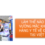 LÀM THẾ NÀO KHI GẶP VƯỚNG MẮC NHẬP KHẨU HÀNG Y TẾ TRIỂN LÃM VỀ VIỆT NAM?