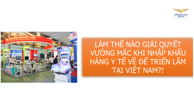 LÀM THẾ NÀO KHI GẶP VƯỚNG MẮC NHẬP KHẨU HÀNG Y TẾ TRIỂN LÃM VỀ VIỆT NAM?