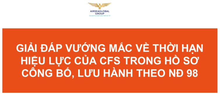 GIẢI ĐÁP VƯỚNG MẮC VỀ THỜI HẠN HIỆU LỰC CỦA CFS TRONG HỒ SƠ CÔNG BỐ LƯU HÀNH THEO NĐ 98