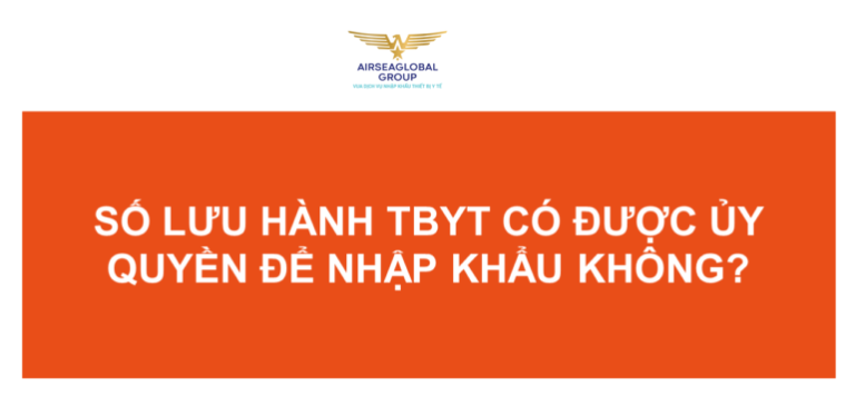 SỐ LƯU HÀNH THIẾT BỊ Y TẾ CÓ ĐƯỢC ỦY QUYỀN ĐỂ NHẬP KHẨU KHÔNG?