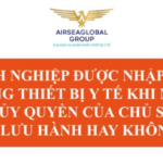 DOANH NGHIỆP ĐƯỢC NHẬP KHẨU TRANG THIẾT BỊ Y TẾ KHI NHẬN ĐƯỢC ỦY QUYỀN CỦA CHỦ SỞ HỮU SỐ LƯU HÀNH HAY KHÔNG?