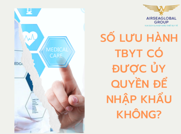 SỐ LƯU HÀNH THIẾT BỊ Y TẾ CÓ ĐƯỢC ỦY QUYỀN ĐỂ NHẬP KHẨU KHÔNG?