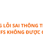 NHỮNG LỖI SAI THÔNG THƯỜNG LÀM CHO CFS KHÔNG ĐƯỢC CHẤP NHẬN