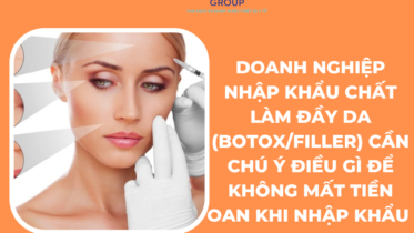 DOANH NGHIỆP NHẬP KHẨU CHẤT LÀM ĐẦY DA (BOTOX/FILLER) CẦN CHÚ Ý ĐIỀU GÌ ĐỂ KHÔNG MẤT TIỀN OAN KHI NHẬP KHẨU ?