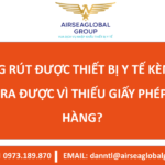 KHÔNG RÚT ĐƯỢC THIẾT BỊ Y TẾ KÈM PHỤ KIỆN RA ĐƯỢC VÌ THIẾU GIẤY PHÉP CỦA HÀNG? – MS LINH ĐAN 0973189870