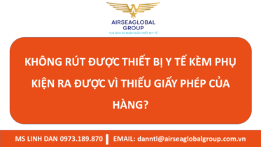 KHÔNG RÚT ĐƯỢC THIẾT BỊ Y TẾ KÈM PHỤ KIỆN RA ĐƯỢC VÌ THIẾU GIẤY PHÉP CỦA HÀNG? – MS LINH ĐAN 0973189870