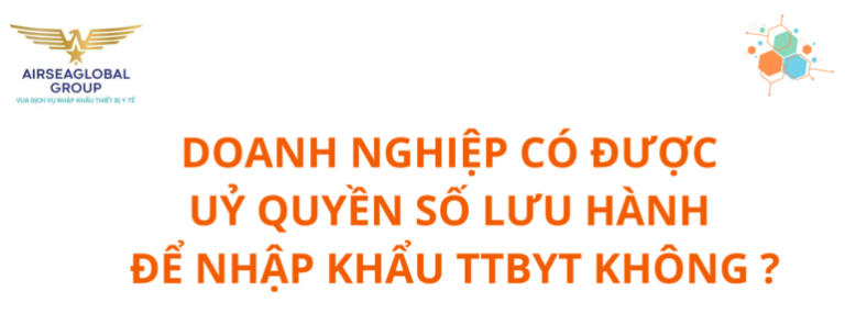 DOANH NGHIỆP CÓ ĐƯỢC UỶ QUYỀN SỐ LƯU HÀNH ĐỂ NHẬP KHẨU THIẾT BỊ Y TẾ KHÔNG ?