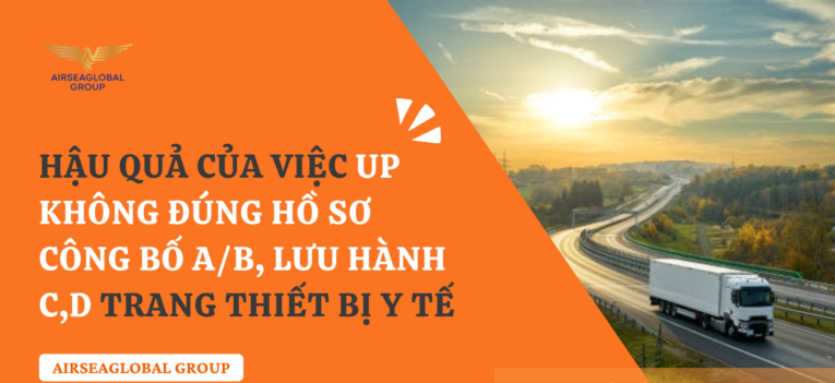 HẬU QUẢ CỦA VIỆC UP KHÔNG ĐÚNG HỒ SƠ CÔNG BỐ A B và LƯU HÀNH C D TRANG THIẾT BỊ Y TẾ