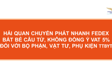 HẢI QUAN CHUYỂN PHÁT NHANH FEDEX BẮT BẺ CÂU TỪ, KHÔNG ĐỒNG Ý VAT 5% ĐỐI VỚI BỘ PHẬN, VẬT TƯ, PHỤ KIỆN THIẾT BỊ Y TẾ