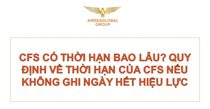 CFS CÓ THỜI HẠN BAO LÂU? QUY ĐỊNH VỀ THỜI HẠN CỦA CFS NẾU KHÔNG GHI NGÀY HẾT HIỆU LỰC