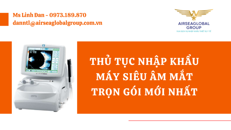 THỦ TỤC NHẬP KHẨU MÁY SIÊU ÂM MẮT TRỌN GÓI MỚI NHẤT - MS LINH ĐAN 0973.189.870 (ZALO/TEL)