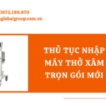 THỦ TỤC NHẬP KHẨU MÁY THỞ XÂM NHẬP TRỌN GÓI MỚI NHẤT - MS LINH ĐAN 0973.189.870