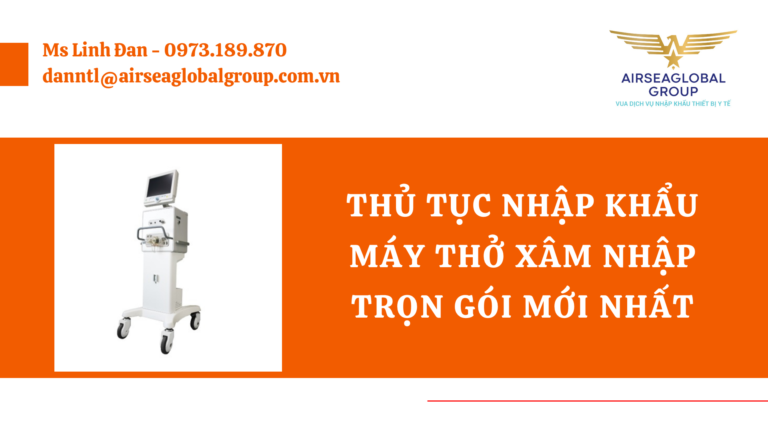 THỦ TỤC NHẬP KHẨU MÁY THỞ XÂM NHẬP TRỌN GÓI MỚI NHẤT - MS LINH ĐAN 0973.189.870