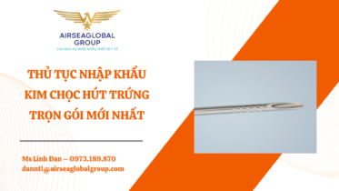 THỦ TỤC NHẬP KHẨU KIM CHỌC HÚT TRỨNG MỚI NHẤT - MS LINH ĐAN 0973.189.870 (ZALO/TEL)