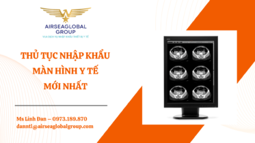 THỦ TỤC NHẬP KHẨU MÀN HÌNH Y TẾ MỚI NHẤT - MS LINH ĐAN 0973.189.870 (ZALO/TEL)