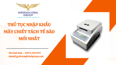 THỦ TỤC NHẬP KHẨU MÁY CHIẾT TÁCH TẾ BÀO MỚI NHẤT - MS LINH ĐAN 0973.189.870 (ZALO/TEL)